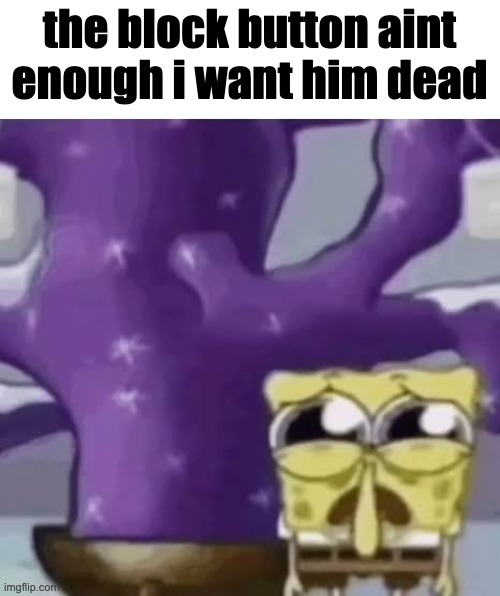 @spire | the block button aint enough i want him dead | made w/ Imgflip meme maker