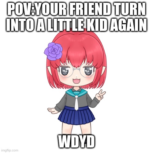 POV:YOUR FRIEND TURN INTO A LITTLE KID AGAIN; WDYD | made w/ Imgflip meme maker