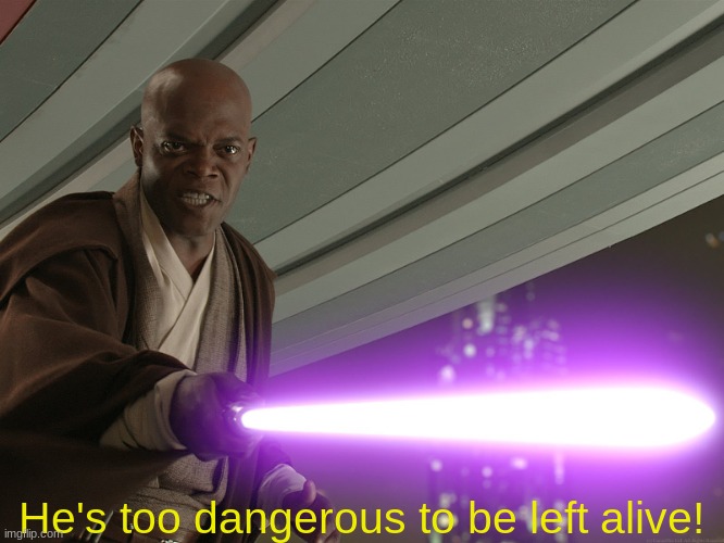 He's too dangerous to be left alive! | He's too dangerous to be left alive! | image tagged in he's too dangerous to be left alive | made w/ Imgflip meme maker