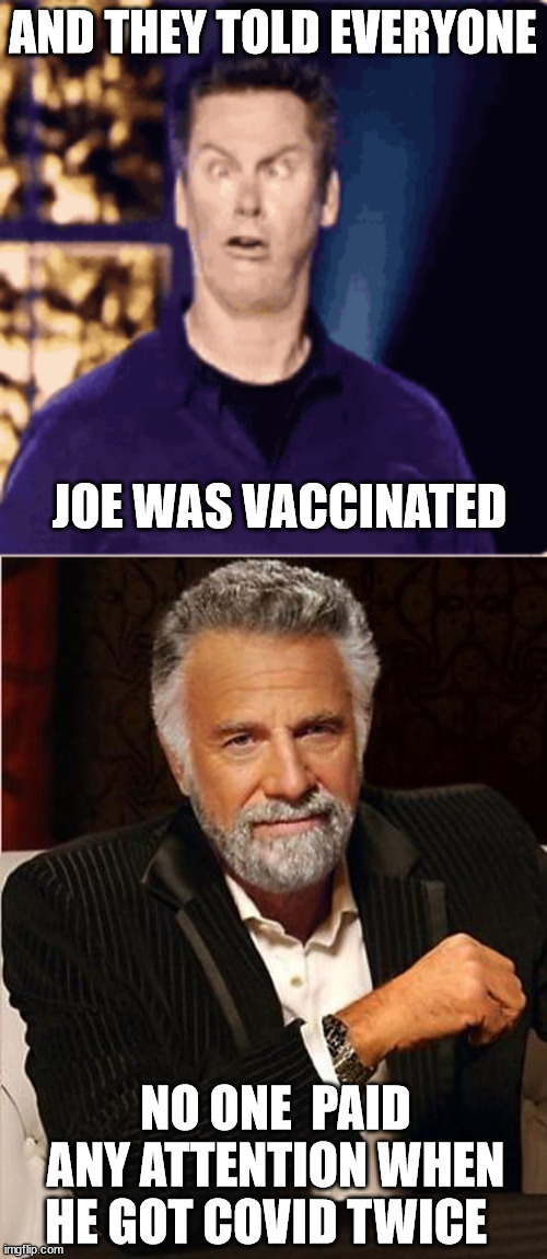 AND THEY TOLD EVERYONE JOE WAS VACCINATED NO ONE  PAID ANY ATTENTION WHEN HE GOT COVID TWICE | made w/ Imgflip meme maker