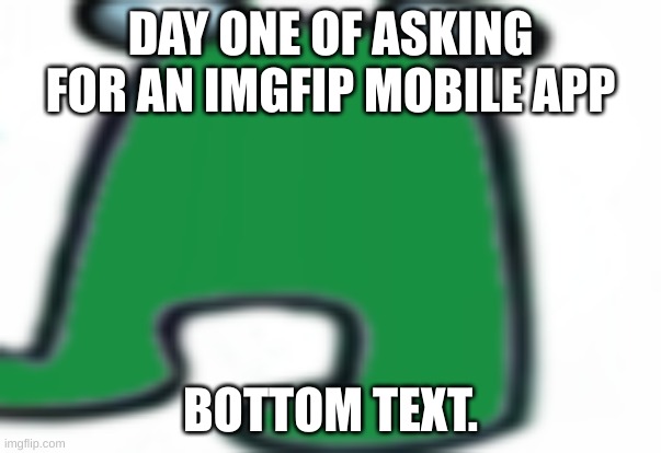 frogus | DAY ONE OF ASKING FOR AN IMGFIP MOBILE APP; BOTTOM TEXT. | image tagged in frogus | made w/ Imgflip meme maker