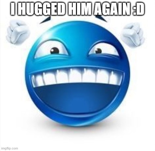 Laughing Blue Guy | I HUGGED HIM AGAIN :D | image tagged in laughing blue guy | made w/ Imgflip meme maker