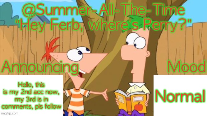 Summer-All-The-Time’s Announcement V1 | Hello, this is my 2nd acc now, my 3rd is in comments, pls follow; Normal | image tagged in summer-all-the-time s announcement v1 | made w/ Imgflip meme maker