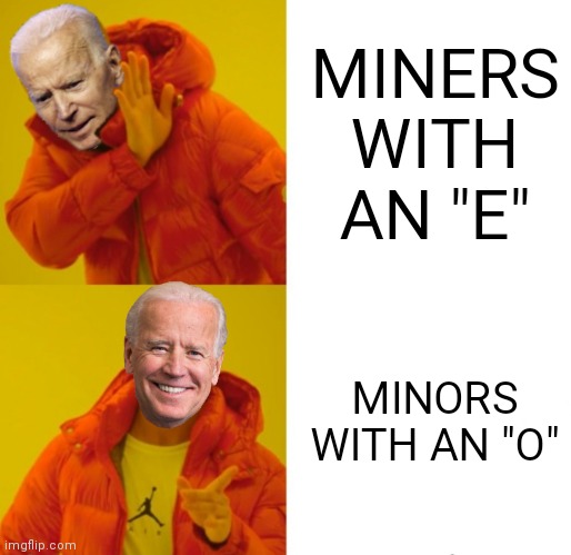 Biden hotline bling | MINERS WITH AN "E" MINORS WITH AN "O" | image tagged in biden hotline bling | made w/ Imgflip meme maker