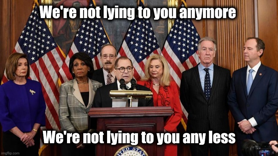 House Democrats | We're not lying to you anymore We're not lying to you any less | image tagged in house democrats | made w/ Imgflip meme maker