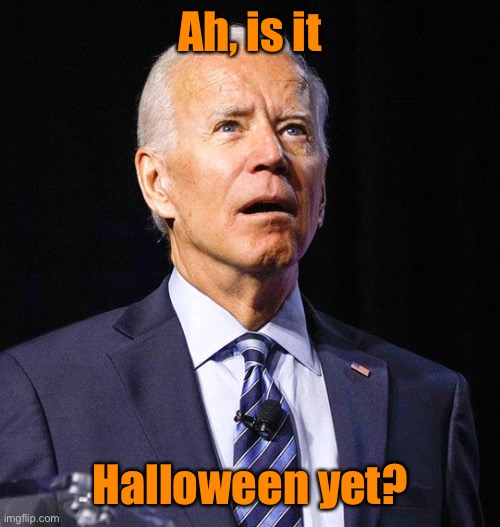 Joe Biden | Ah, is it Halloween yet? | image tagged in joe biden | made w/ Imgflip meme maker