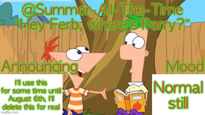 Summer-All-The-Time’s Announcement V1 | I’ll use this for some time until August 6th, I’ll delete this for real; Normal still | image tagged in summer-all-the-time s announcement v1 | made w/ Imgflip meme maker