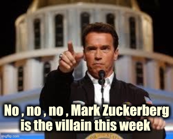 Arnold says you are wrong | No , no , no , Mark Zuckerberg is the villain this week | image tagged in arnold says you are wrong | made w/ Imgflip meme maker