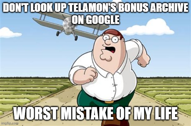 telamon's bonus | DON'T LOOK UP TELAMON'S BONUS ARCHIVE
ON GOOGLE; WORST MISTAKE OF MY LIFE | image tagged in worst mistake of my life,telamon,bonus,roblox,cursed | made w/ Imgflip meme maker