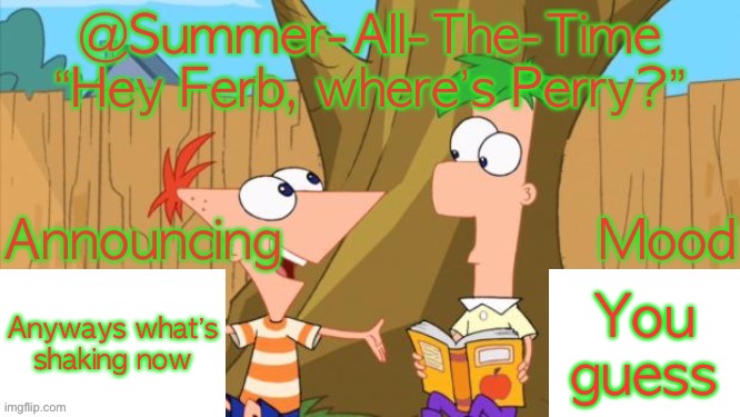 Summer-All-The-Time’s Announcement V1 | Anyways what’s shaking now; You guess | image tagged in summer-all-the-time s announcement v1 | made w/ Imgflip meme maker