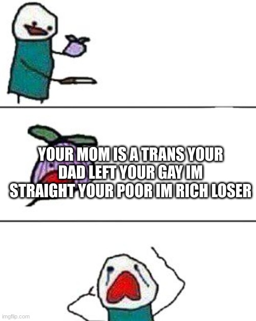 this onion won't make me cry | YOUR MOM IS A TRANS YOUR DAD LEFT YOUR GAY IM STRAIGHT YOUR POOR IM RICH LOSER | image tagged in this onion won't make me cry,funny memes,funni,not funny to some peop | made w/ Imgflip meme maker