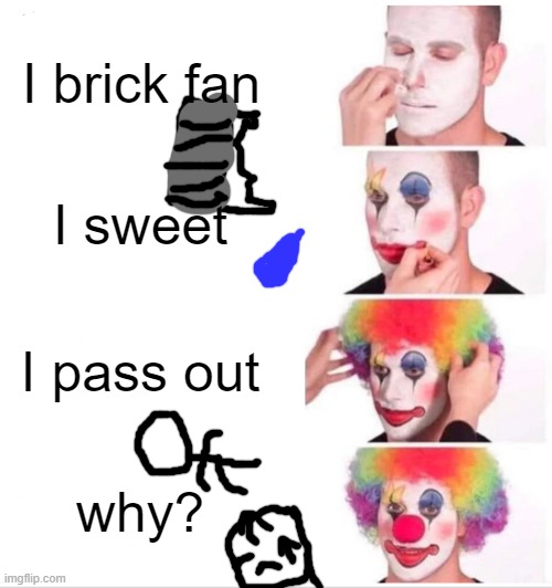 Clown Applying Makeup |  I brick fan; I sweet; I pass out; why? | image tagged in memes,clown applying makeup | made w/ Imgflip meme maker