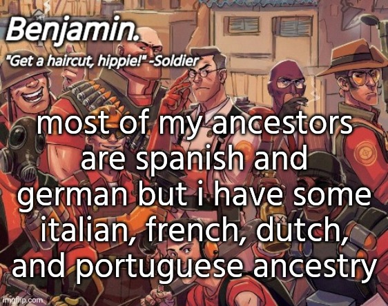 tf2 temp | most of my ancestors are spanish and german but i have some italian, french, dutch, and portuguese ancestry | image tagged in tf2 temp | made w/ Imgflip meme maker