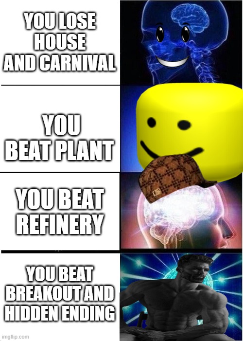 Expanding Brain | YOU LOSE HOUSE AND CARNIVAL; YOU BEAT PLANT; YOU BEAT REFINERY; YOU BEAT BREAKOUT AND HIDDEN ENDING | image tagged in memes,expanding brain | made w/ Imgflip meme maker