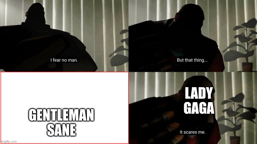 TF2 Heavy I fear no man | LADY GAGA GENTLEMAN SANE | image tagged in tf2 heavy i fear no man | made w/ Imgflip meme maker