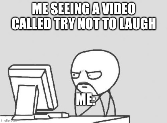 me at home | ME SEEING A VIDEO CALLED TRY NOT TO LAUGH; ME: | image tagged in memes,computer guy | made w/ Imgflip meme maker