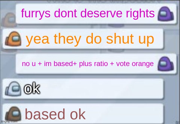 some guys teplate | furrys dont deserve rights; yea they do shut up; no u + im based+ plus ratio + vote orange; ok; based ok | image tagged in among us chat | made w/ Imgflip meme maker