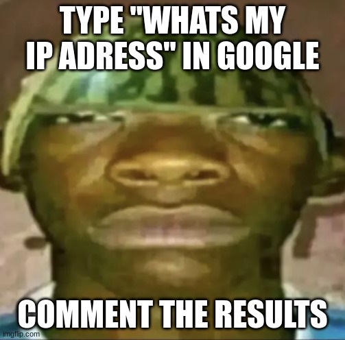 :troll: | TYPE "WHATS MY IP ADRESS" IN GOOGLE; COMMENT THE RESULTS | made w/ Imgflip meme maker