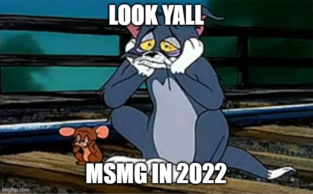 Sad Railroad Tom And Jerry | LOOK YALL; MSMG IN 2022 | image tagged in sad railroad tom and jerry | made w/ Imgflip meme maker