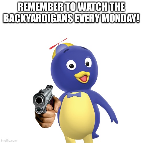 Lol (mod note: not funny) | REMEMBER TO WATCH THE BACKYARDIGANS EVERY MONDAY! | image tagged in backyard | made w/ Imgflip meme maker