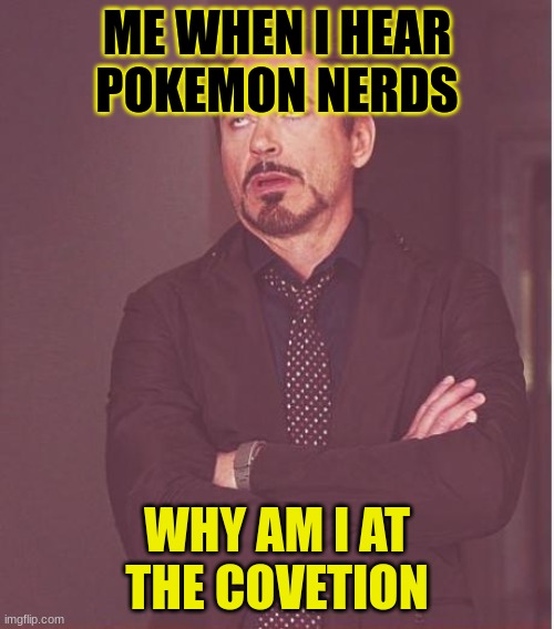 Face You Make Robert Downey Jr | ME WHEN I HEAR POKEMON NERDS; WHY AM I AT THE COVETION | image tagged in memes,face you make robert downey jr | made w/ Imgflip meme maker