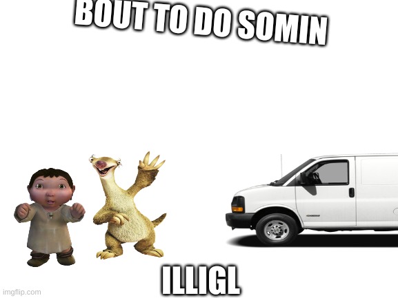 reeeeeeeee | BOUT TO DO SOMIN; ILLIGL | image tagged in ice age baby | made w/ Imgflip meme maker