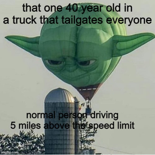 Yoda Balloon | that one 40 year old in a truck that tailgates everyone; normal person driving 5 miles above the speed limit | image tagged in yoda balloon,memes,relatable | made w/ Imgflip meme maker
