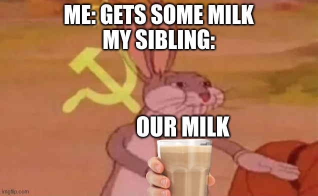 Milk | ME: GETS SOME MILK
MY SIBLING:; OUR MILK | image tagged in bugs bunny communist | made w/ Imgflip meme maker