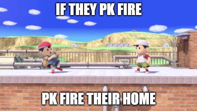 ness pk fire | IF THEY PK FIRE; PK FIRE THEIR HOME | image tagged in ness,samsh bros,dark humor | made w/ Imgflip meme maker