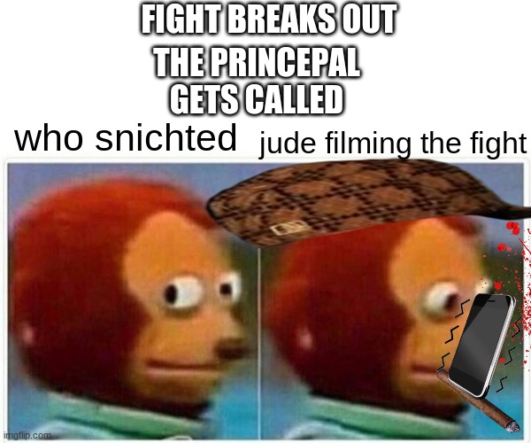 Monkey Puppet Meme | FIGHT BREAKS OUT; THE PRINCEPAL GETS CALLED; who snichted; jude filming the fight | image tagged in memes,monkey puppet | made w/ Imgflip meme maker