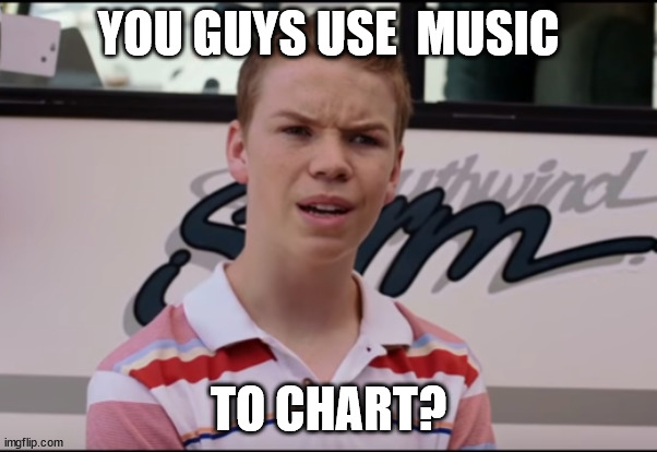 You Guys are Getting Paid | YOU GUYS USE  MUSIC; TO CHART? | image tagged in stonks,charts | made w/ Imgflip meme maker