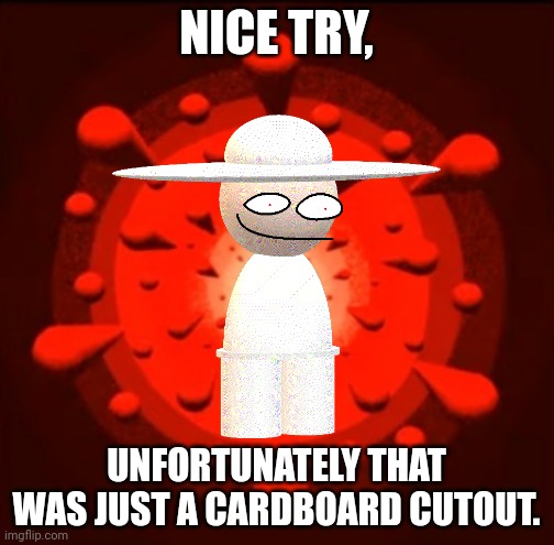NICE TRY, UNFORTUNATELY THAT WAS JUST A CARDBOARD CUTOUT. | made w/ Imgflip meme maker