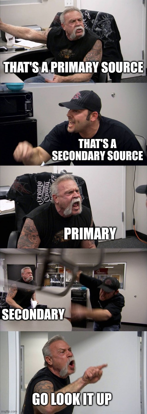 American Chopper Argument | THAT'S A PRIMARY SOURCE; THAT'S A SECONDARY SOURCE; PRIMARY; SECONDARY; GO LOOK IT UP | image tagged in memes,american chopper argument | made w/ Imgflip meme maker