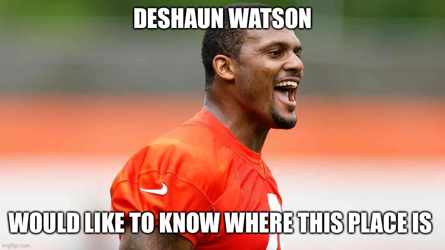 Deshaun Watson | DESHAUN WATSON WOULD LIKE TO KNOW WHERE THIS PLACE IS | image tagged in deshaun watson | made w/ Imgflip meme maker