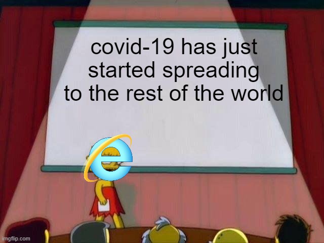 internet explorer | covid-19 has just started spreading to the rest of the world | image tagged in lisa simpson's presentation,memes | made w/ Imgflip meme maker