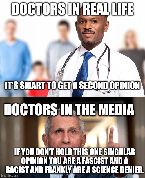 DOCTORS IN REAL LIFE; IT'S SMART TO GET A SECOND OPINION; DOCTORS IN THE MEDIA; IF YOU DON'T HOLD THIS ONE SINGULAR OPINION YOU ARE A FASCIST AND A RACIST AND FRANKLY ARE A SCIENCE DENIER. | made w/ Imgflip meme maker