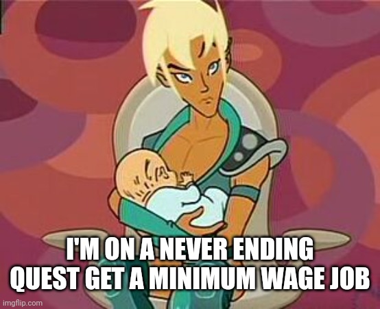 Xandir | I'M ON A NEVER ENDING QUEST GET A MINIMUM WAGE JOB | image tagged in never ending quest,xandir,pirates of darkwater,video games,drawn together,cartoons | made w/ Imgflip meme maker