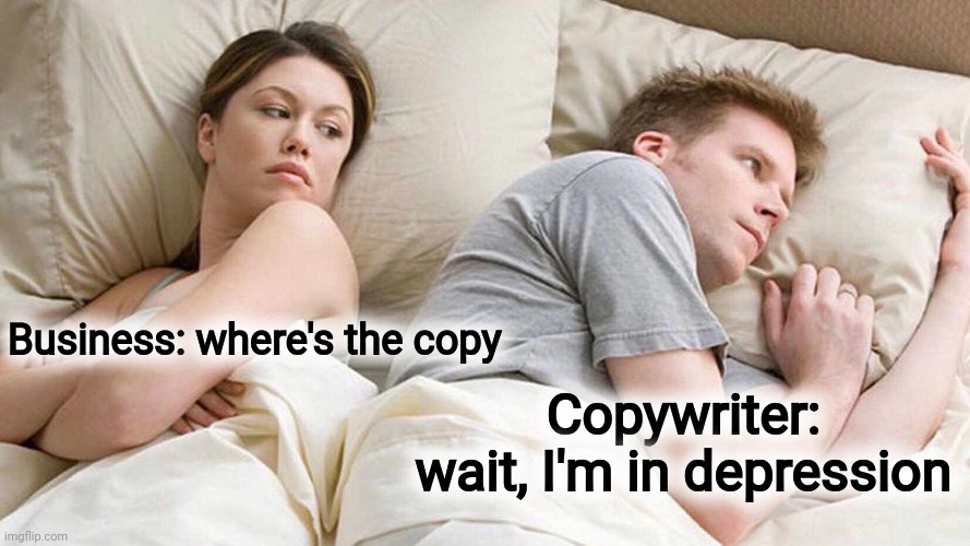 Copywriter in Depression | Business: where's the copy; Copywriter: wait, I'm in depression | image tagged in memes,i bet he's thinking about other women | made w/ Imgflip meme maker