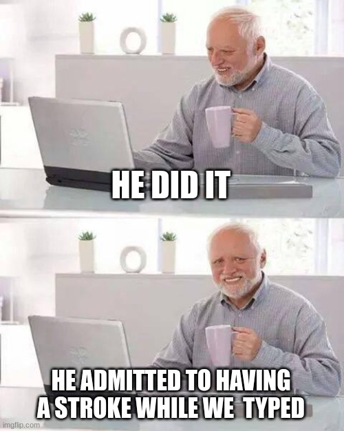 HE DID IT HE ADMITTED TO HAVING A STROKE WHILE WE  TYPED | image tagged in memes,hide the pain harold | made w/ Imgflip meme maker