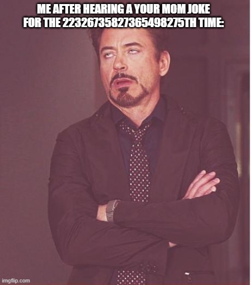 Face You Make Robert Downey Jr | ME AFTER HEARING A YOUR MOM JOKE FOR THE 22326735827365498275TH TIME: | image tagged in memes,face you make robert downey jr | made w/ Imgflip meme maker