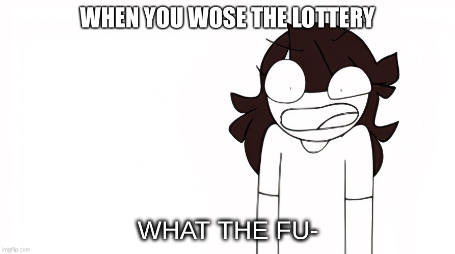 Win and lose = wose | WHEN YOU WOSE THE LOTTERY | image tagged in jaiden animations what the fu- | made w/ Imgflip meme maker