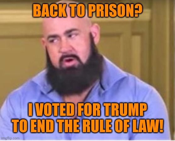 BACK TO PRISON? I VOTED FOR TRUMP TO END THE RULE OF LAW! | made w/ Imgflip meme maker