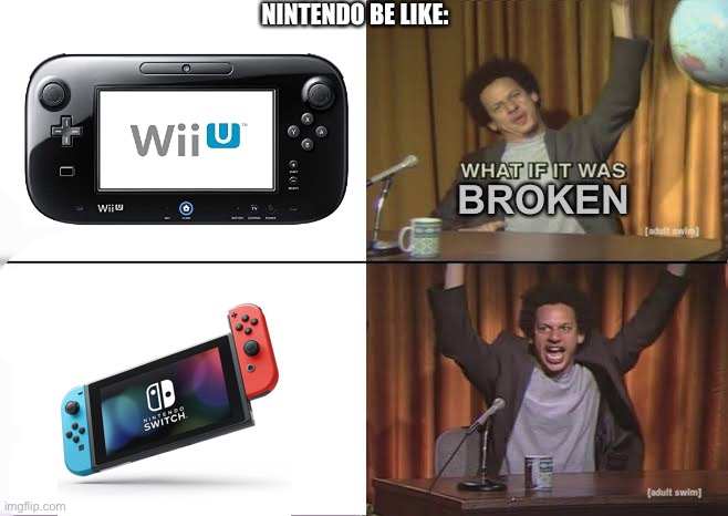 Switch is a simplified rip off of the Wii U | NINTENDO BE LIKE:; BROKEN | image tagged in but what if it was x eric andre,gaming,nintendo,wii u,nintendo switch | made w/ Imgflip meme maker