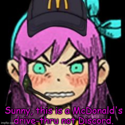 Aubrey McDonalds | Sunny, this is a McDonald's drive-thru not Discord. | image tagged in aubrey mcdonalds | made w/ Imgflip meme maker