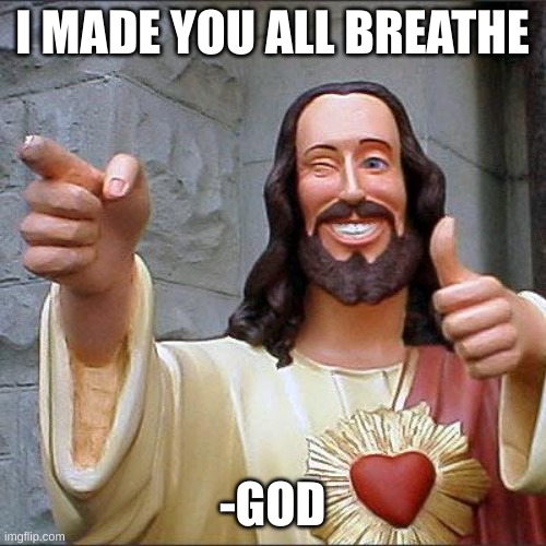 Buddy Christ Meme | I MADE YOU ALL BREATHE -GOD | image tagged in memes,buddy christ | made w/ Imgflip meme maker