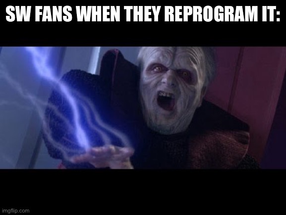 Unlimited Power | SW FANS WHEN THEY REPROGRAM IT: | image tagged in unlimited power | made w/ Imgflip meme maker