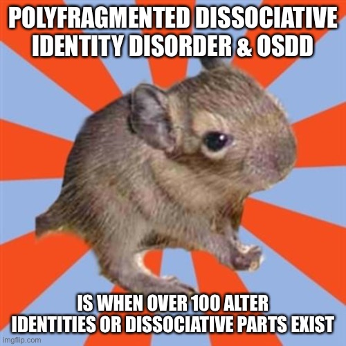 polyfragmented dissociative Identity Disorder and OSDD explained | POLYFRAGMENTED DISSOCIATIVE IDENTITY DISORDER & OSDD; IS WHEN OVER 100 ALTER IDENTITIES OR DISSOCIATIVE PARTS EXIST | image tagged in dissociative degu,dissociative identity disorder,osdd,other specified dissociative disorder,polyfragmented | made w/ Imgflip meme maker