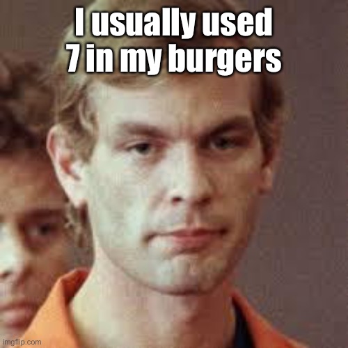 Jeffrey Dahmer | I usually used 7 in my burgers | image tagged in jeffrey dahmer | made w/ Imgflip meme maker