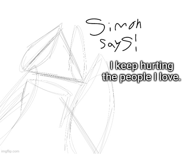 I keep hurting the people I love. | image tagged in ss | made w/ Imgflip meme maker