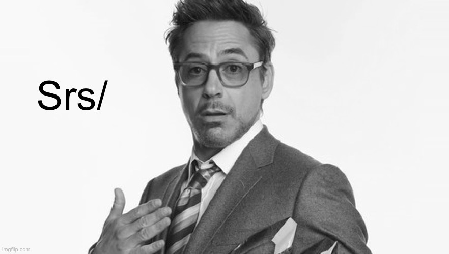 Robert Downey Jr's Comments | Srs/ | image tagged in robert downey jr's comments | made w/ Imgflip meme maker